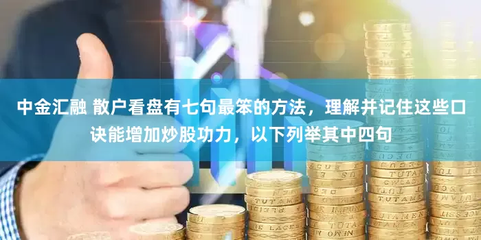 中金汇融 散户看盘有七句最笨的方法，理解并记住这些口诀能增加炒股功力，以下列举其中四句