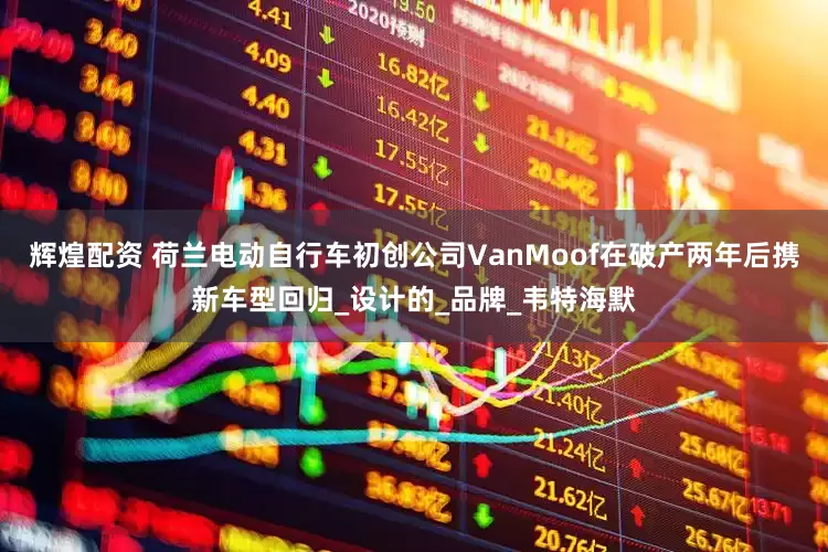 辉煌配资 荷兰电动自行车初创公司VanMoof在破产两年后携新车型回归_设计的_品牌_韦特海默