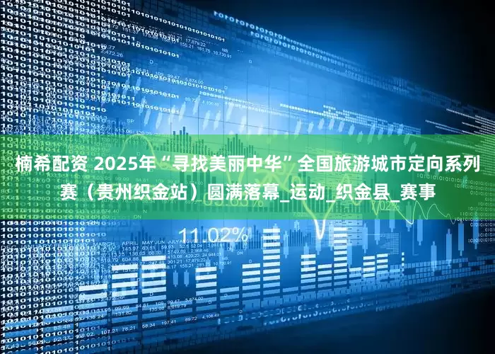 楠希配资 2025年“寻找美丽中华”全国旅游城市定向系列赛（贵州织金站）圆满落幕_运动_织金县_赛事
