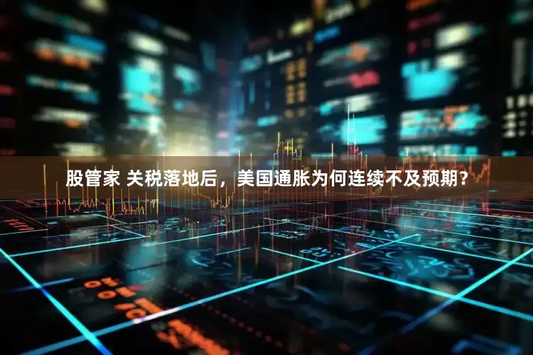 股管家 关税落地后，美国通胀为何连续不及预期？
