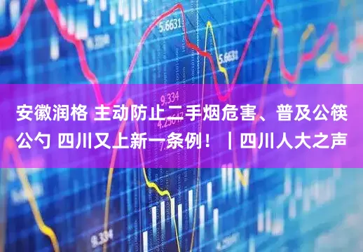 安徽润格 主动防止二手烟危害、普及公筷公勺 四川又上新一条例！｜四川人大之声