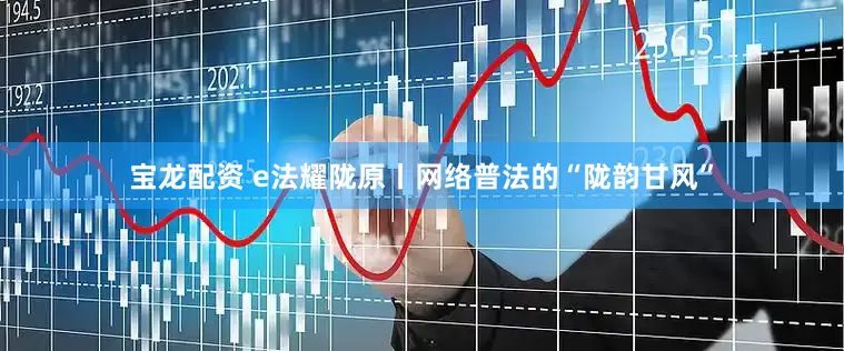 宝龙配资 e法耀陇原丨网络普法的“陇韵甘风”