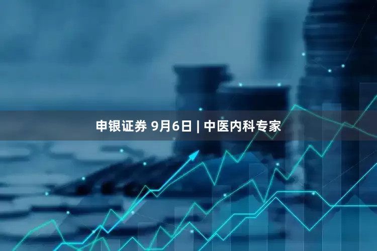 申银证券 9月6日 | 中医内科专家