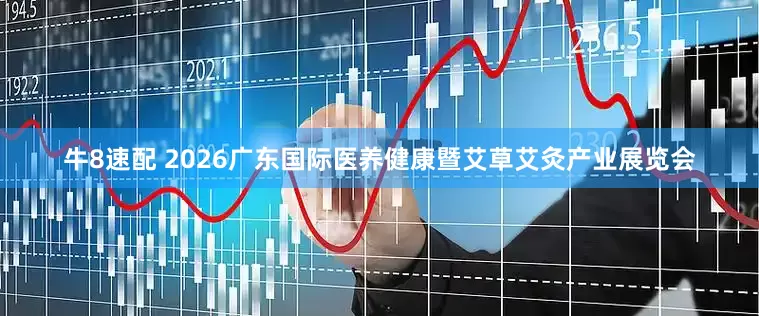 牛8速配 2026广东国际医养健康暨艾草艾灸产业展览会