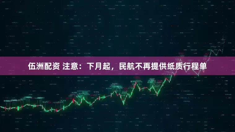 伍洲配资 注意：下月起，民航不再提供纸质行程单